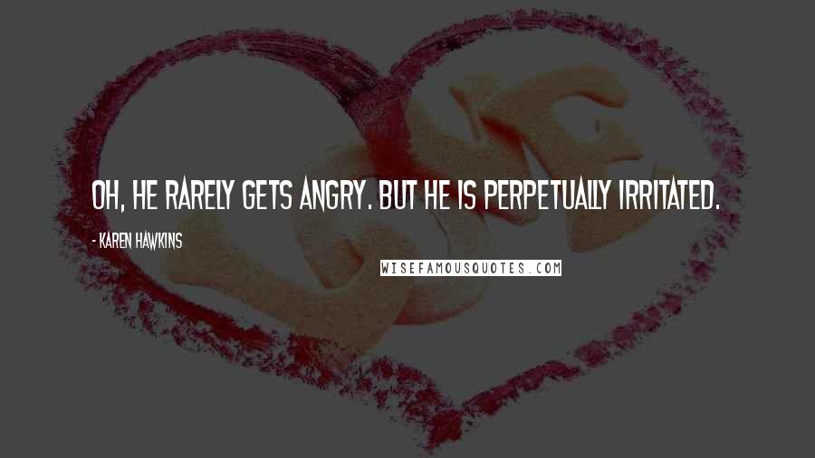 Karen Hawkins Quotes: Oh, he rarely gets angry. But he is perpetually irritated.