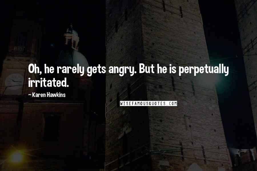 Karen Hawkins Quotes: Oh, he rarely gets angry. But he is perpetually irritated.