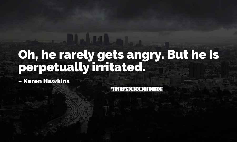 Karen Hawkins Quotes: Oh, he rarely gets angry. But he is perpetually irritated.