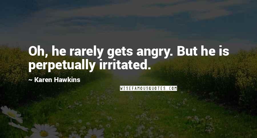 Karen Hawkins Quotes: Oh, he rarely gets angry. But he is perpetually irritated.