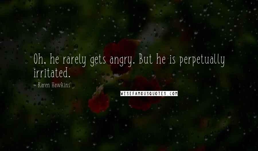 Karen Hawkins Quotes: Oh, he rarely gets angry. But he is perpetually irritated.