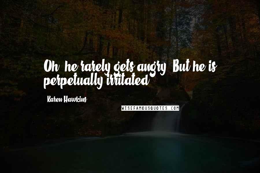 Karen Hawkins Quotes: Oh, he rarely gets angry. But he is perpetually irritated.