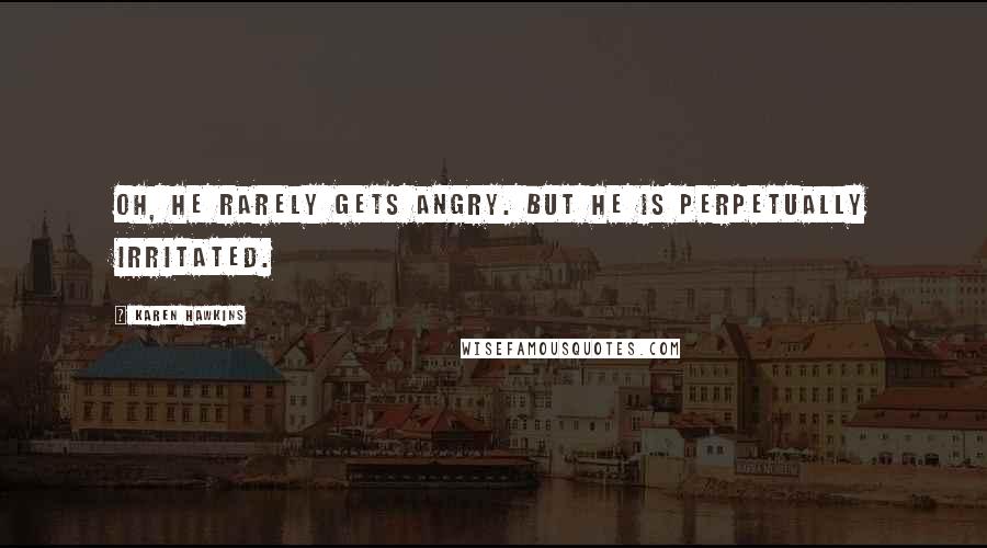 Karen Hawkins Quotes: Oh, he rarely gets angry. But he is perpetually irritated.