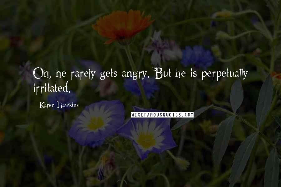 Karen Hawkins Quotes: Oh, he rarely gets angry. But he is perpetually irritated.