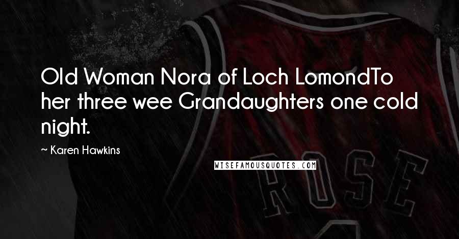 Karen Hawkins Quotes: Old Woman Nora of Loch LomondTo her three wee Grandaughters one cold night.