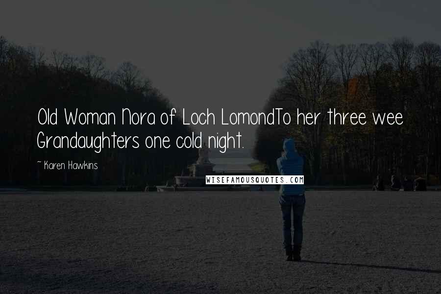 Karen Hawkins Quotes: Old Woman Nora of Loch LomondTo her three wee Grandaughters one cold night.