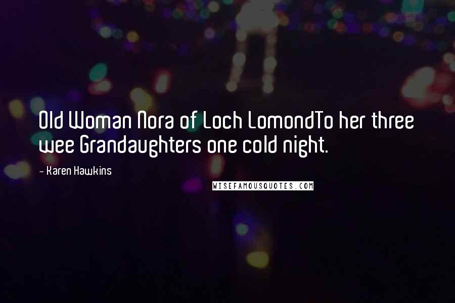 Karen Hawkins Quotes: Old Woman Nora of Loch LomondTo her three wee Grandaughters one cold night.