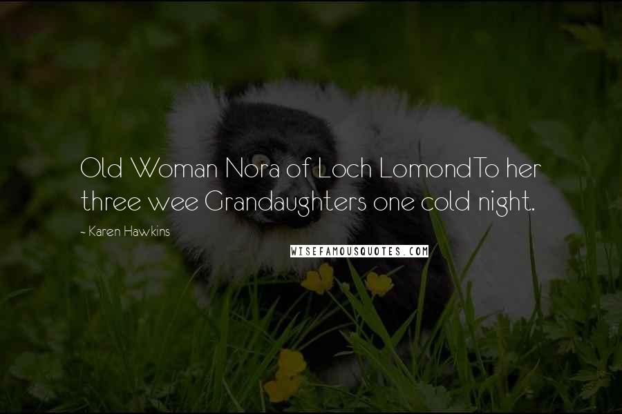 Karen Hawkins Quotes: Old Woman Nora of Loch LomondTo her three wee Grandaughters one cold night.