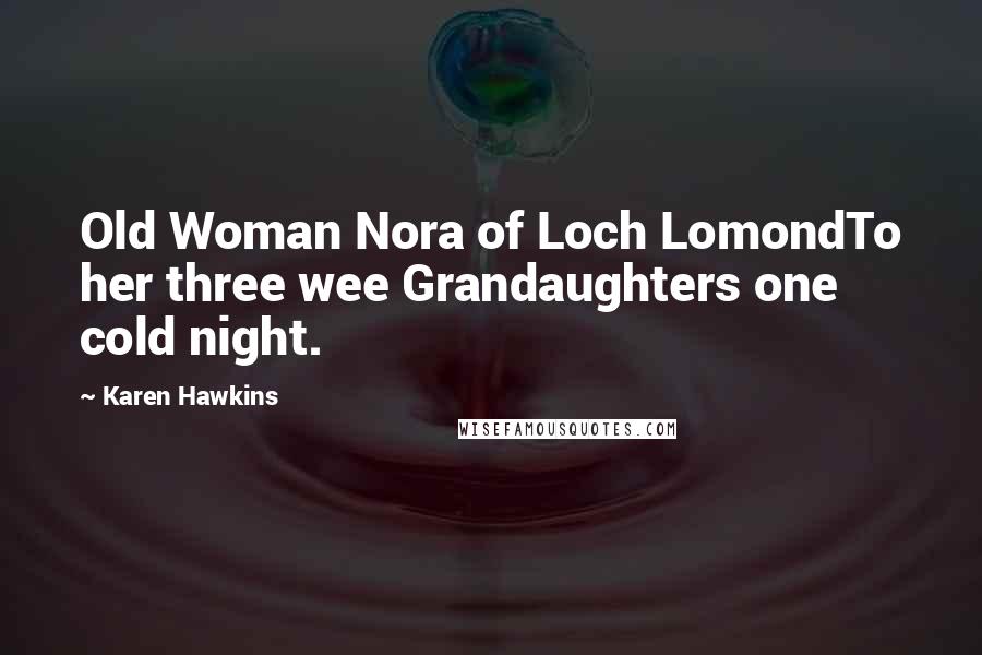 Karen Hawkins Quotes: Old Woman Nora of Loch LomondTo her three wee Grandaughters one cold night.