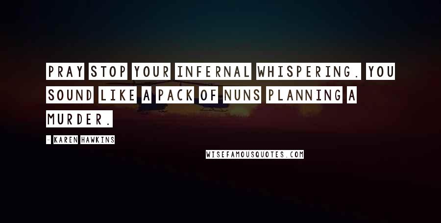 Karen Hawkins Quotes: Pray stop your infernal whispering. You sound like a pack of nuns planning a murder.