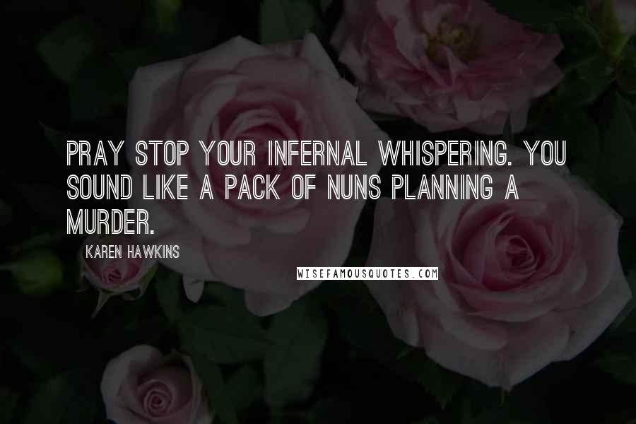 Karen Hawkins Quotes: Pray stop your infernal whispering. You sound like a pack of nuns planning a murder.