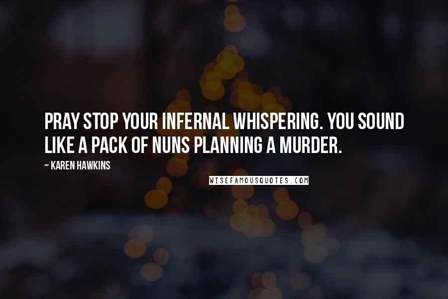 Karen Hawkins Quotes: Pray stop your infernal whispering. You sound like a pack of nuns planning a murder.