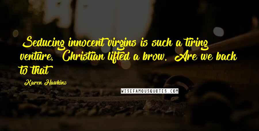 Karen Hawkins Quotes: Seducing innocent virgins is such a tiring venture." Christian lifted a brow. "Are we back to that?