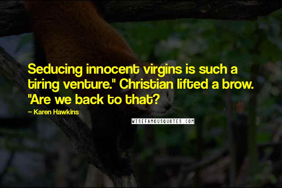 Karen Hawkins Quotes: Seducing innocent virgins is such a tiring venture." Christian lifted a brow. "Are we back to that?