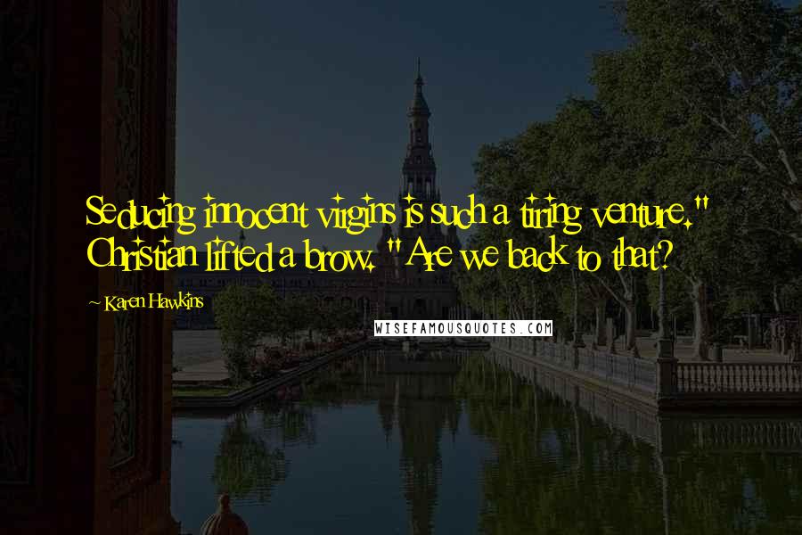 Karen Hawkins Quotes: Seducing innocent virgins is such a tiring venture." Christian lifted a brow. "Are we back to that?