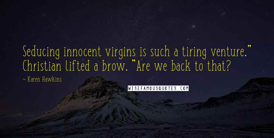 Karen Hawkins Quotes: Seducing innocent virgins is such a tiring venture." Christian lifted a brow. "Are we back to that?