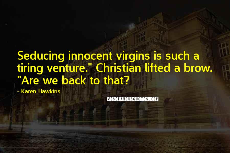 Karen Hawkins Quotes: Seducing innocent virgins is such a tiring venture." Christian lifted a brow. "Are we back to that?