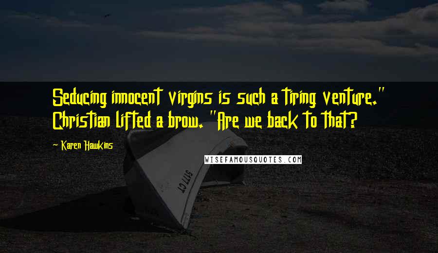 Karen Hawkins Quotes: Seducing innocent virgins is such a tiring venture." Christian lifted a brow. "Are we back to that?