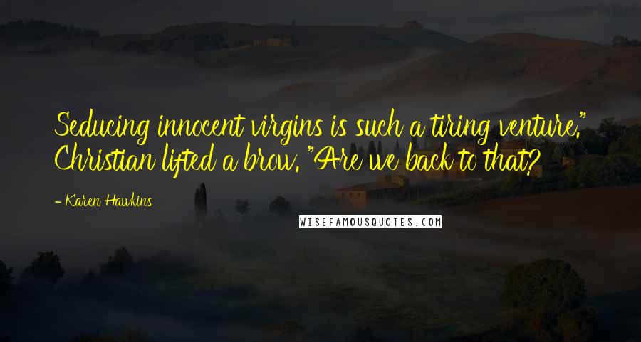 Karen Hawkins Quotes: Seducing innocent virgins is such a tiring venture." Christian lifted a brow. "Are we back to that?