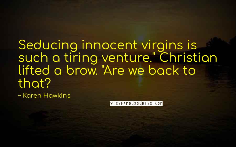 Karen Hawkins Quotes: Seducing innocent virgins is such a tiring venture." Christian lifted a brow. "Are we back to that?