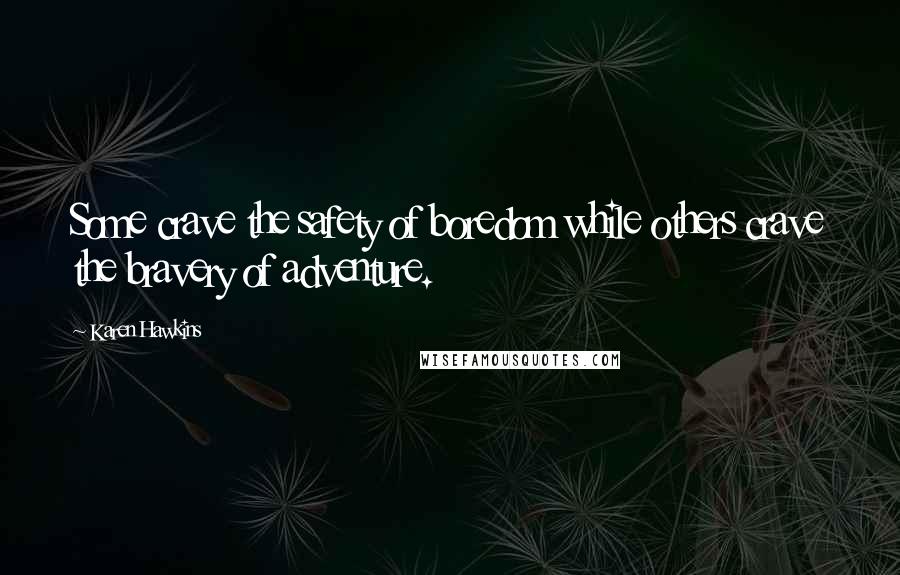 Karen Hawkins Quotes: Some crave the safety of boredom while others crave the bravery of adventure.