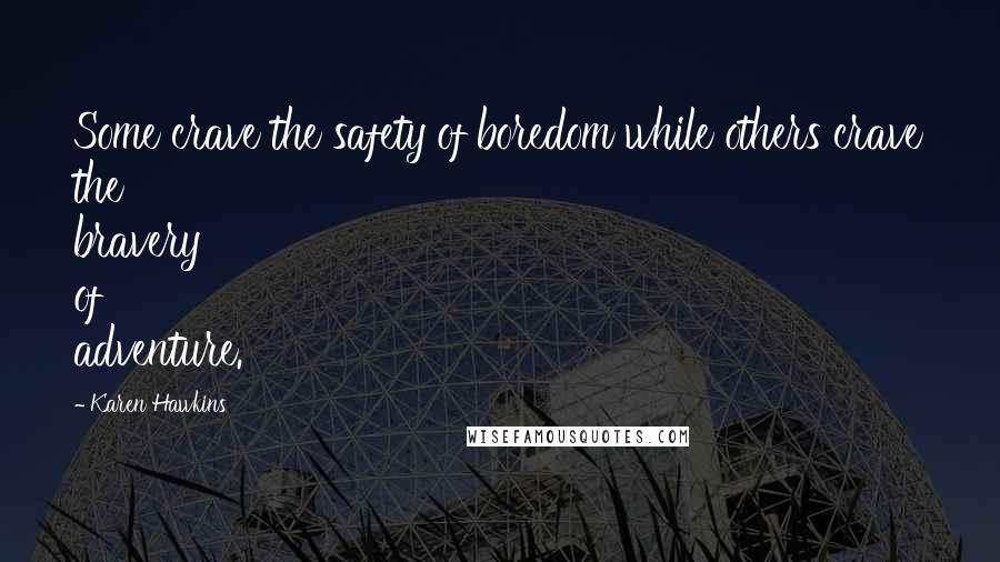 Karen Hawkins Quotes: Some crave the safety of boredom while others crave the bravery of adventure.