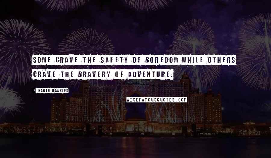 Karen Hawkins Quotes: Some crave the safety of boredom while others crave the bravery of adventure.