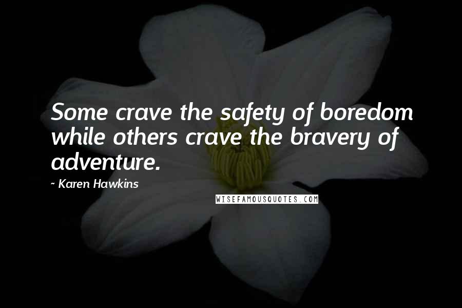 Karen Hawkins Quotes: Some crave the safety of boredom while others crave the bravery of adventure.