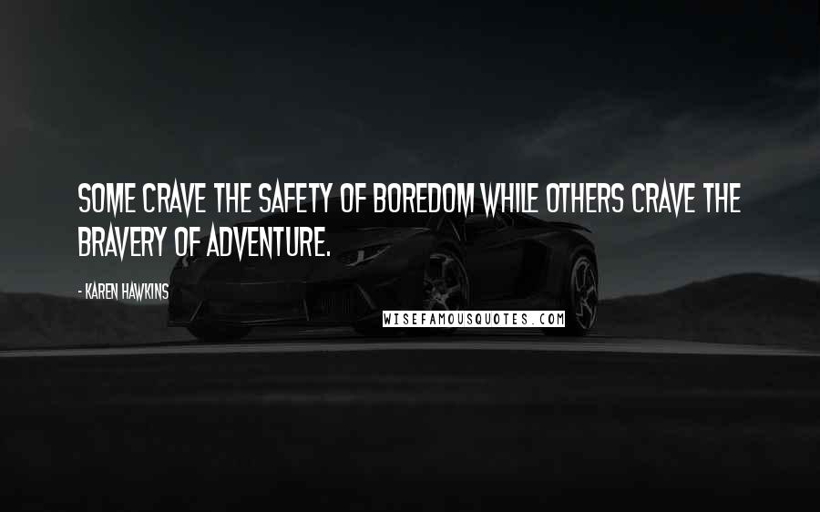 Karen Hawkins Quotes: Some crave the safety of boredom while others crave the bravery of adventure.