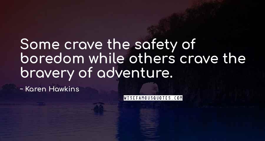 Karen Hawkins Quotes: Some crave the safety of boredom while others crave the bravery of adventure.