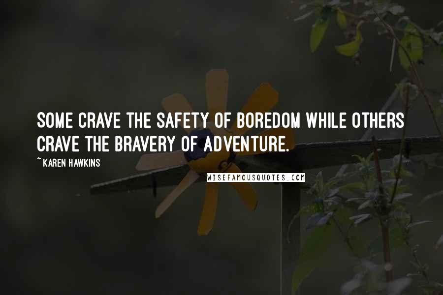 Karen Hawkins Quotes: Some crave the safety of boredom while others crave the bravery of adventure.