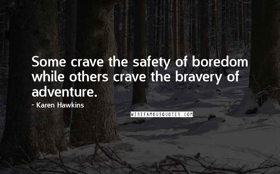 Karen Hawkins Quotes: Some crave the safety of boredom while others crave the bravery of adventure.