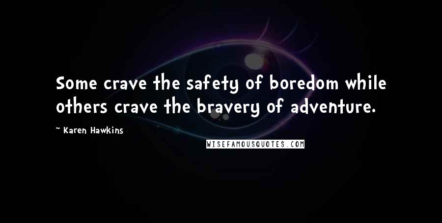 Karen Hawkins Quotes: Some crave the safety of boredom while others crave the bravery of adventure.