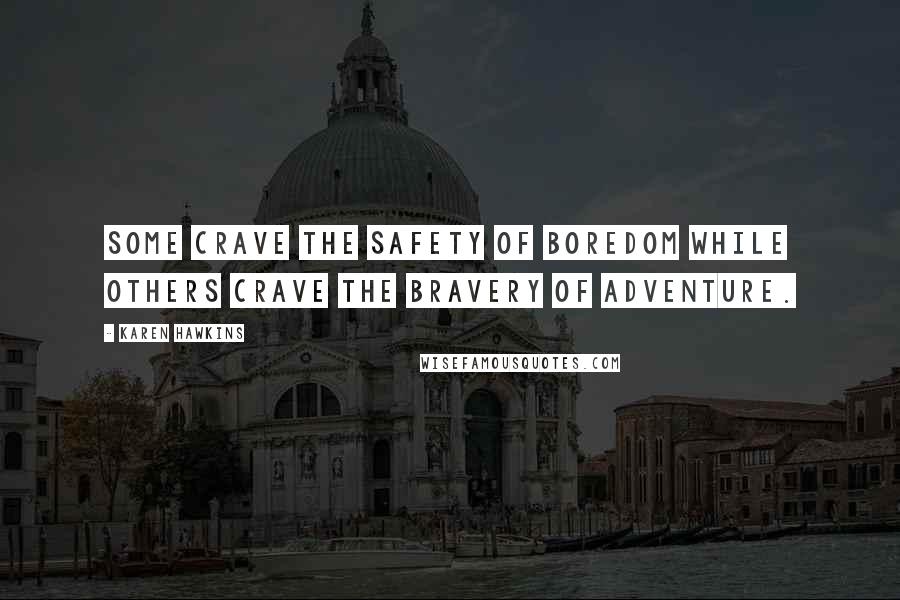 Karen Hawkins Quotes: Some crave the safety of boredom while others crave the bravery of adventure.