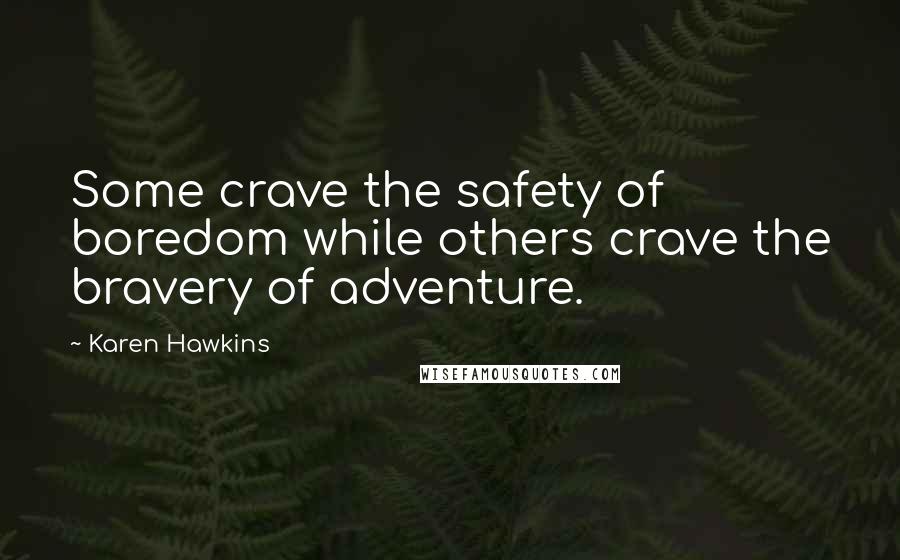 Karen Hawkins Quotes: Some crave the safety of boredom while others crave the bravery of adventure.