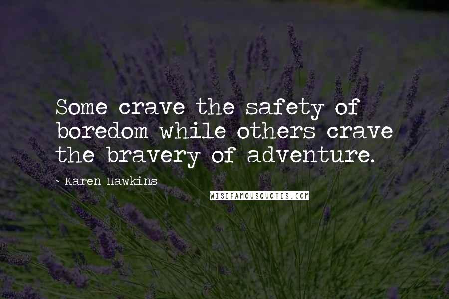 Karen Hawkins Quotes: Some crave the safety of boredom while others crave the bravery of adventure.