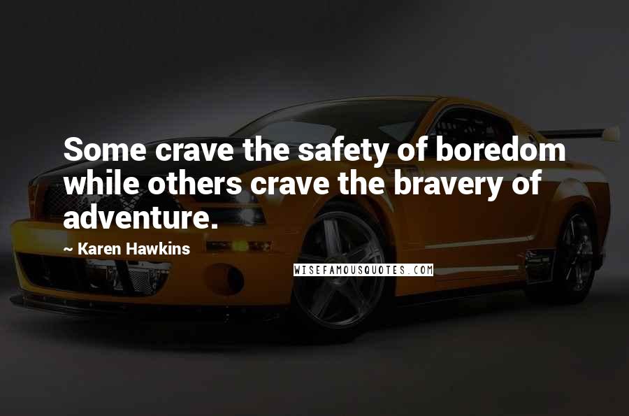 Karen Hawkins Quotes: Some crave the safety of boredom while others crave the bravery of adventure.