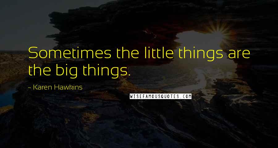 Karen Hawkins Quotes: Sometimes the little things are the big things.