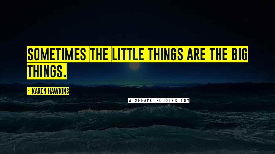 Karen Hawkins Quotes: Sometimes the little things are the big things.