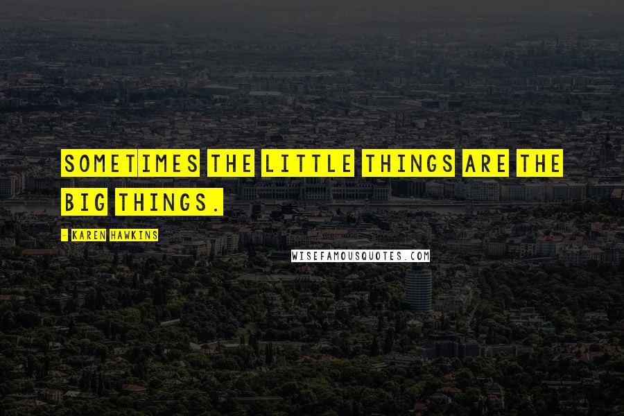 Karen Hawkins Quotes: Sometimes the little things are the big things.