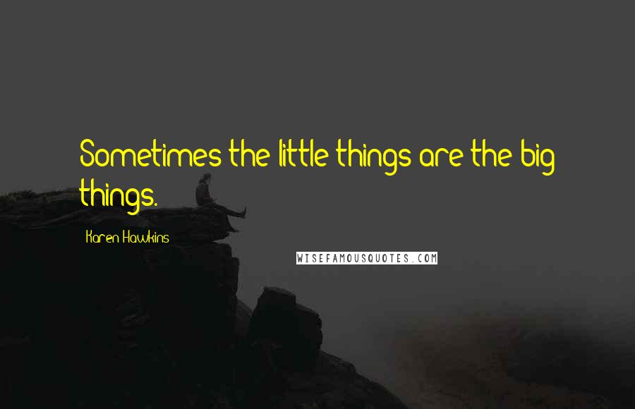 Karen Hawkins Quotes: Sometimes the little things are the big things.