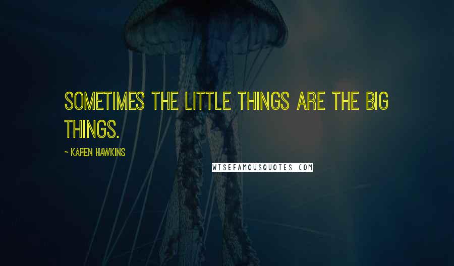 Karen Hawkins Quotes: Sometimes the little things are the big things.