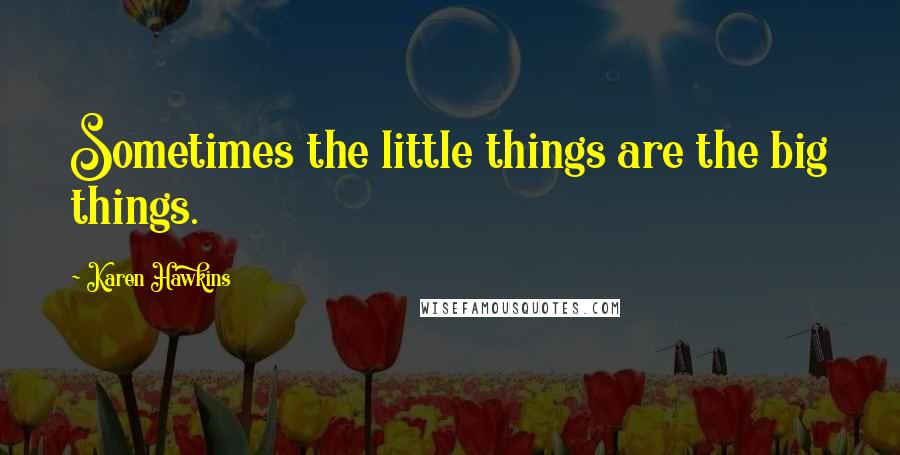 Karen Hawkins Quotes: Sometimes the little things are the big things.