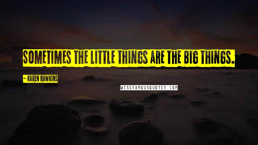 Karen Hawkins Quotes: Sometimes the little things are the big things.