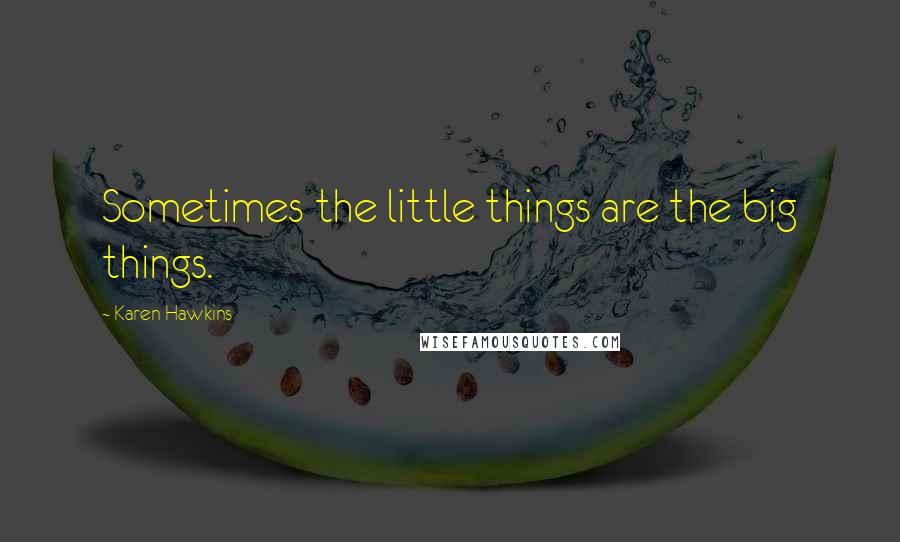Karen Hawkins Quotes: Sometimes the little things are the big things.
