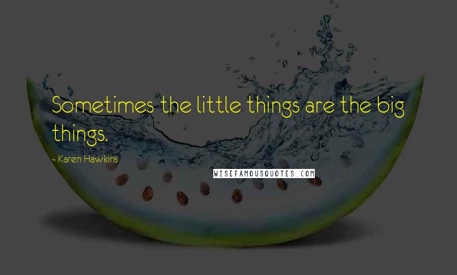 Karen Hawkins Quotes: Sometimes the little things are the big things.