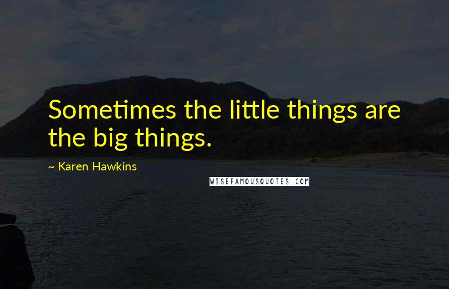 Karen Hawkins Quotes: Sometimes the little things are the big things.