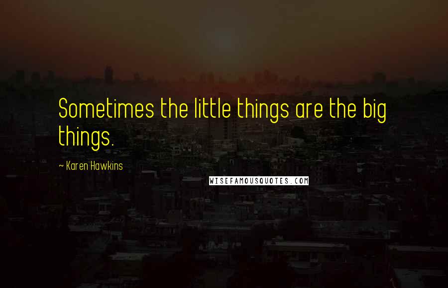 Karen Hawkins Quotes: Sometimes the little things are the big things.