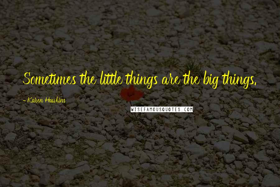 Karen Hawkins Quotes: Sometimes the little things are the big things.