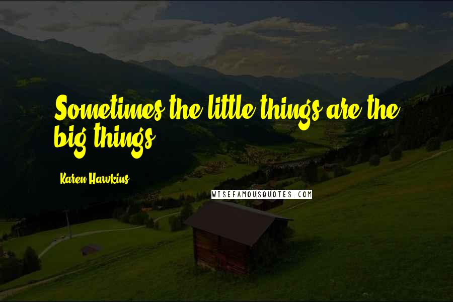 Karen Hawkins Quotes: Sometimes the little things are the big things.